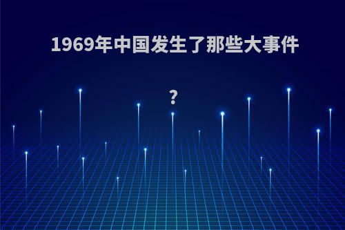 1969年中国发生了那些大事件?