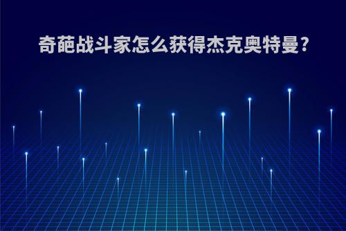 奇葩战斗家怎么获得杰克奥特曼?