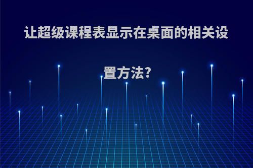 让超级课程表显示在桌面的相关设置方法?