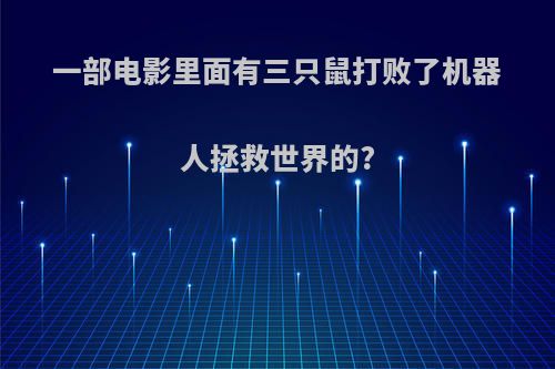 一部电影里面有三只鼠打败了机器人拯救世界的?