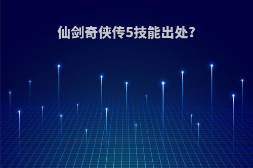 仙剑奇侠传5技能出处?