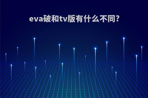 eva破和tv版有什么不同?