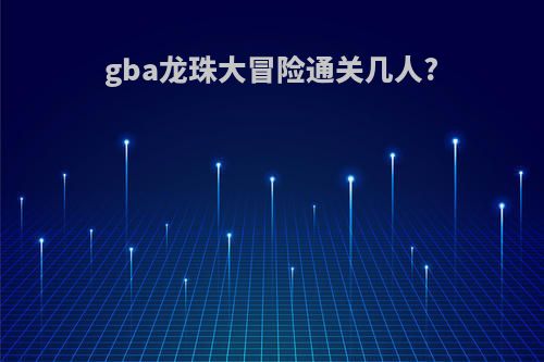 gba龙珠大冒险通关几人?