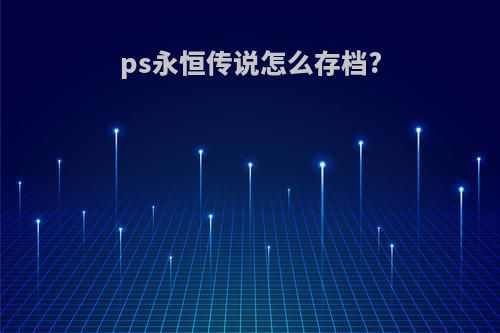 ps永恒传说怎么存档?