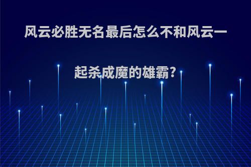 风云必胜无名最后怎么不和风云一起杀成魔的雄霸?