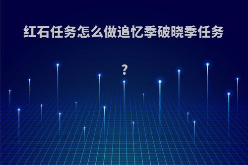 红石任务怎么做追忆季破晓季任务?