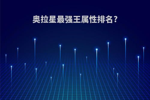 奥拉星最强王属性排名?