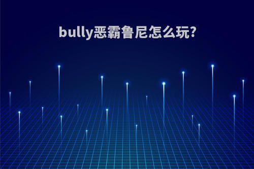 bully恶霸鲁尼怎么玩?