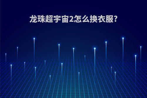 龙珠超宇宙2怎么换衣服?