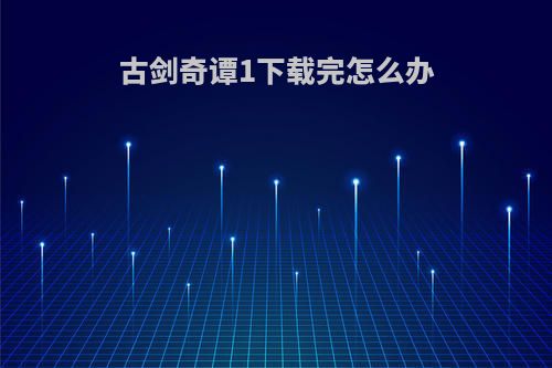 古剑奇谭1下载完怎么办