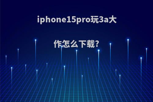 iphone15pro玩3a大作怎么下载?