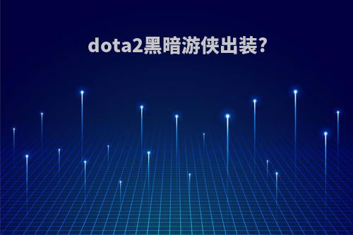 dota2黑暗游侠出装?