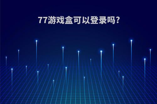 77游戏盒可以登录吗?