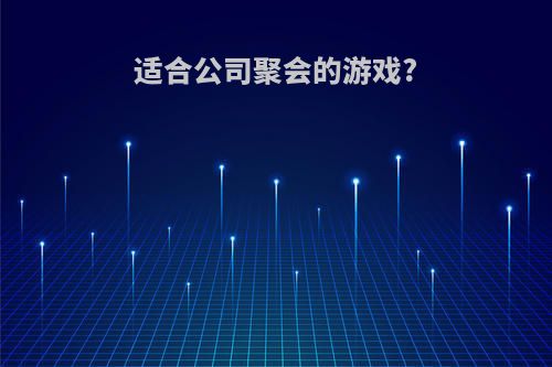 适合公司聚会的游戏?