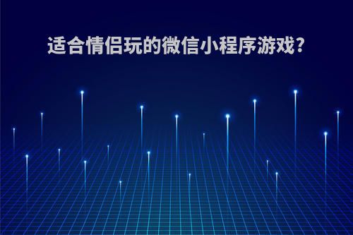 适合情侣玩的微信小程序游戏?