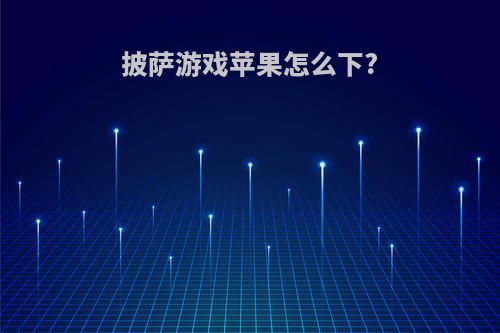 披萨游戏苹果怎么下?