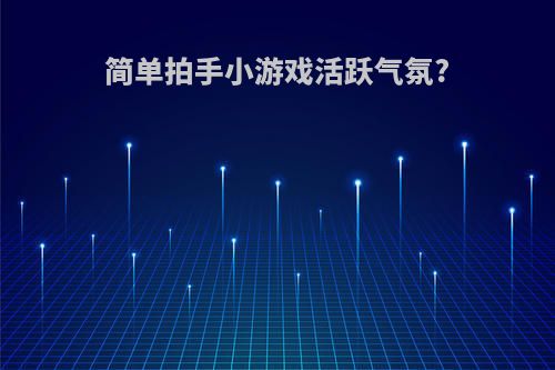 简单拍手小游戏活跃气氛?