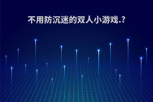 不用防沉迷的双人小游戏.?