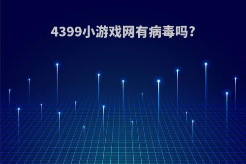 4399小游戏网有病毒吗?