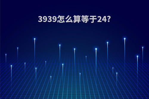 3939怎么算等于24?