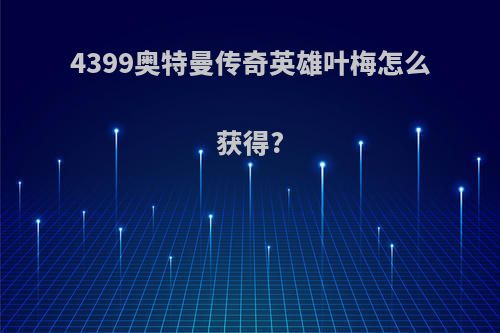 4399奥特曼传奇英雄叶梅怎么获得?