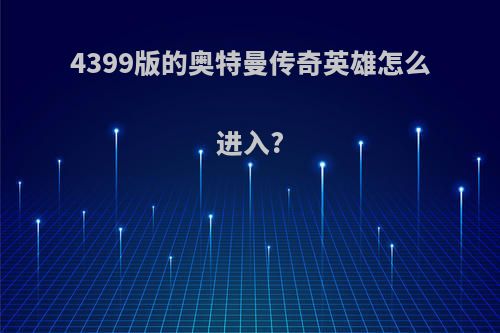 4399版的奥特曼传奇英雄怎么进入?