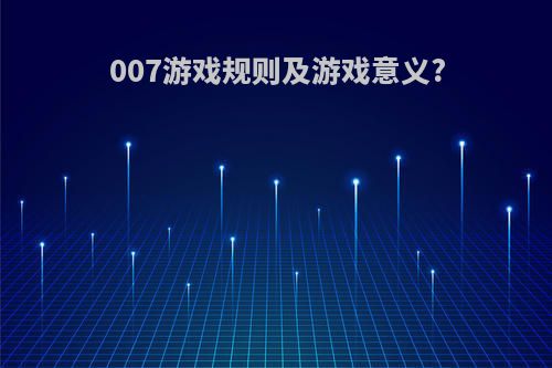 007游戏规则及游戏意义?