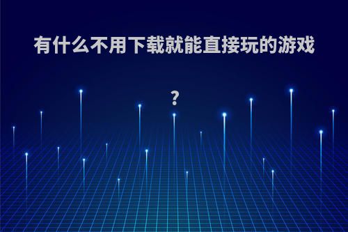 有什么不用下载就能直接玩的游戏?