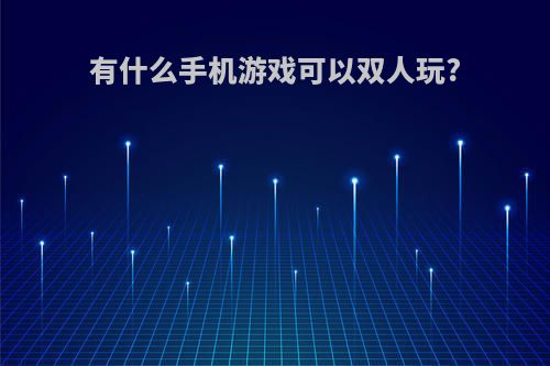 有什么手机游戏可以双人玩?