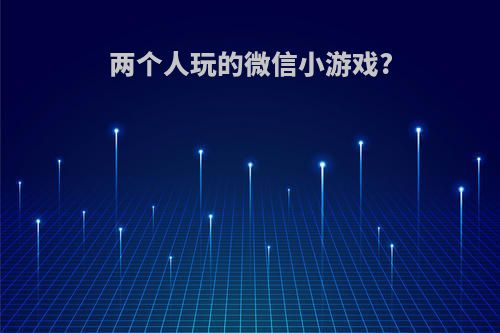 两个人玩的微信小游戏?