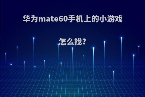 华为mate60手机上的小游戏怎么找?