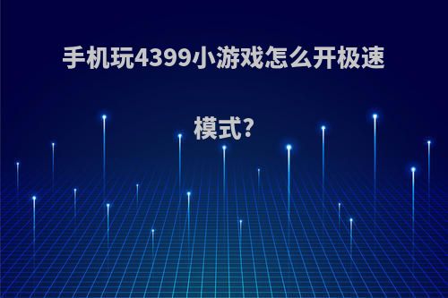 手机玩4399小游戏怎么开极速模式?