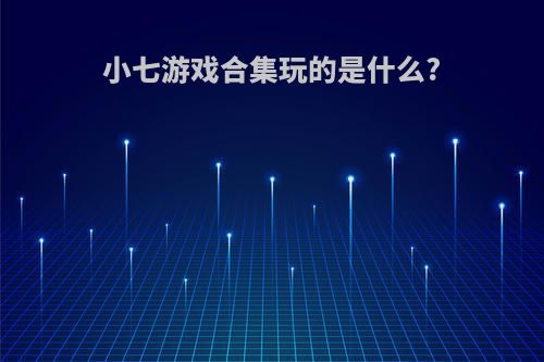 小七游戏合集玩的是什么?