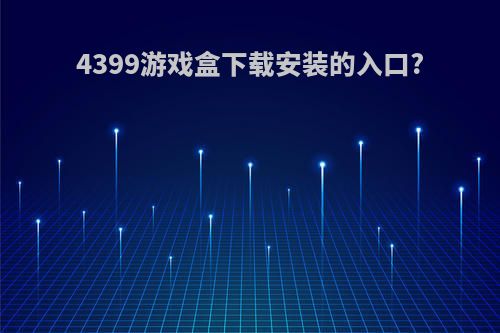 4399游戏盒下载安装的入口?