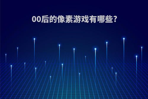 00后的像素游戏有哪些?