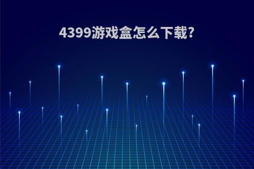 4399游戏盒怎么下载?