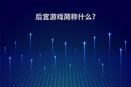 后宫游戏简称什么?