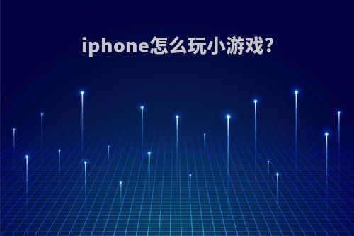 iphone怎么玩小游戏?