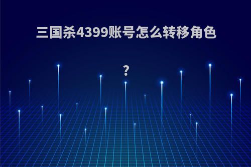 三国杀4399账号怎么转移角色?