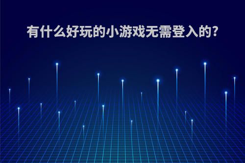 有什么好玩的小游戏无需登入的?