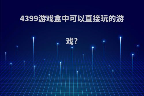 4399游戏盒中可以直接玩的游戏?