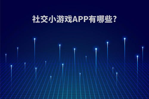 社交小游戏APP有哪些?