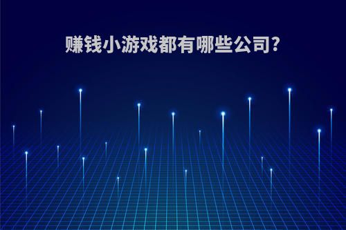 赚钱小游戏都有哪些公司?