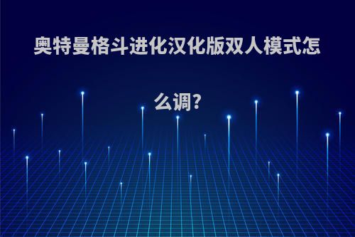 奥特曼格斗进化汉化版双人模式怎么调?