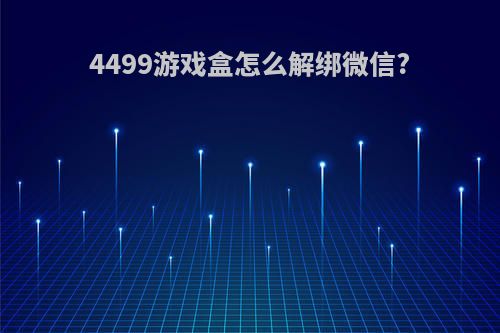 4499游戏盒怎么解绑微信?