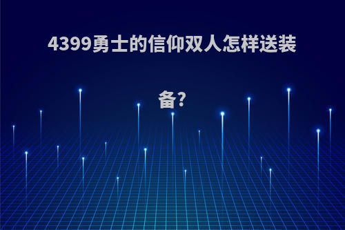 4399勇士的信仰双人怎样送装备?