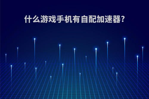 什么游戏手机有自配加速器?
