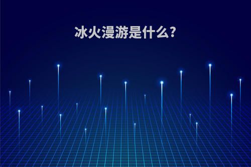 冰火漫游是什么?