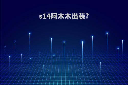 s14阿木木出装?