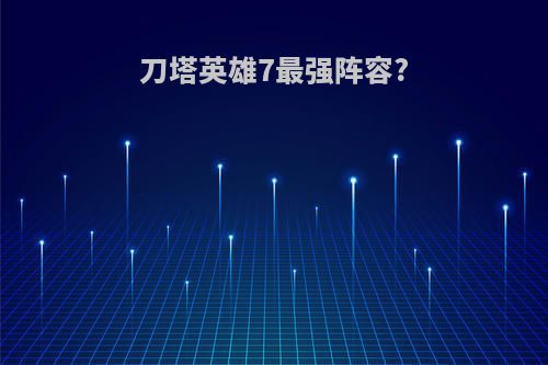 刀塔英雄7最强阵容?